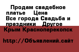 Продам свадебное платье  › Цена ­ 18 000 - Все города Свадьба и праздники » Другое   . Крым,Красноперекопск